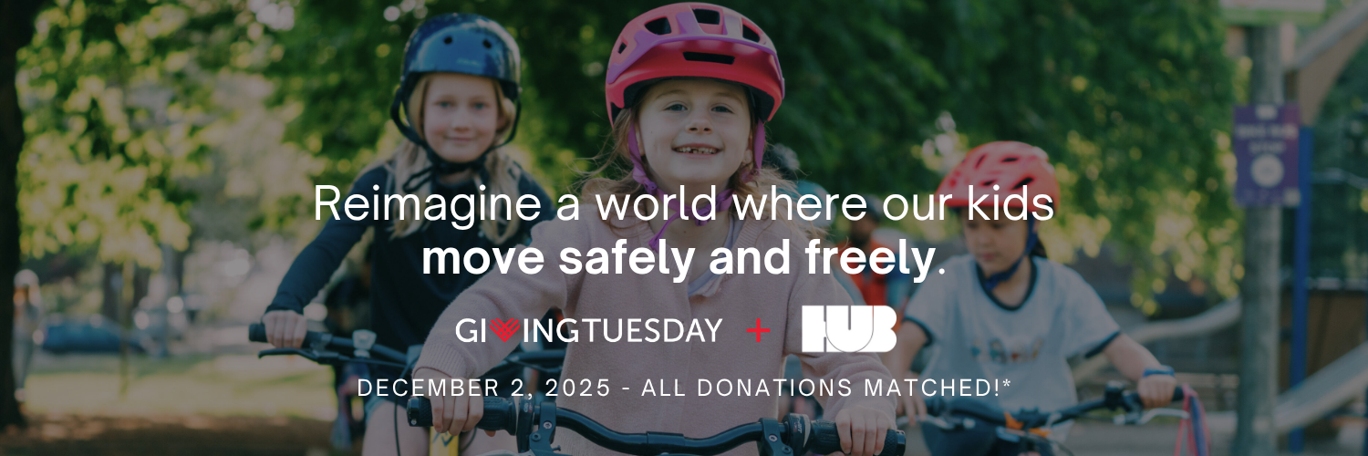 Reimagine a world where our kids move safely and freely. Giving Tuesday + HUB Cycling. December 2, 2025. All donations matched!* This text is overlayed on top of an image of three children cycling.